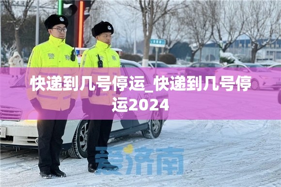 快递到几号停运_快递到几号停运2024