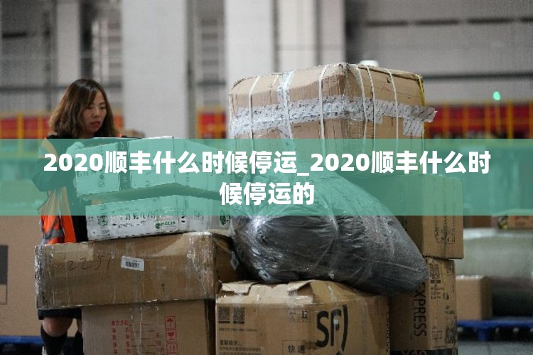 2020顺丰什么时候停运_2020顺丰什么时候停运的