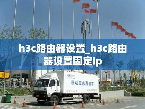 h3c路由器设置_h3c路由器设置固定ip