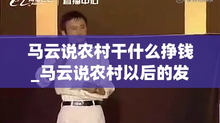 马云说农村干什么挣钱_马云说农村以后的发展视频