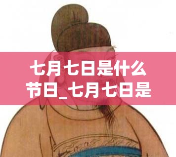 七月七日是什么节日_七月七日是什么节日代表什么?