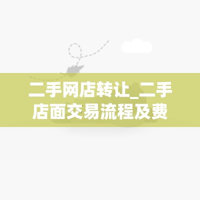 二手网店转让_二手店面交易流程及费用