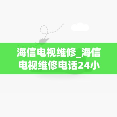 海信电视维修_海信电视维修电话24小时人工电话