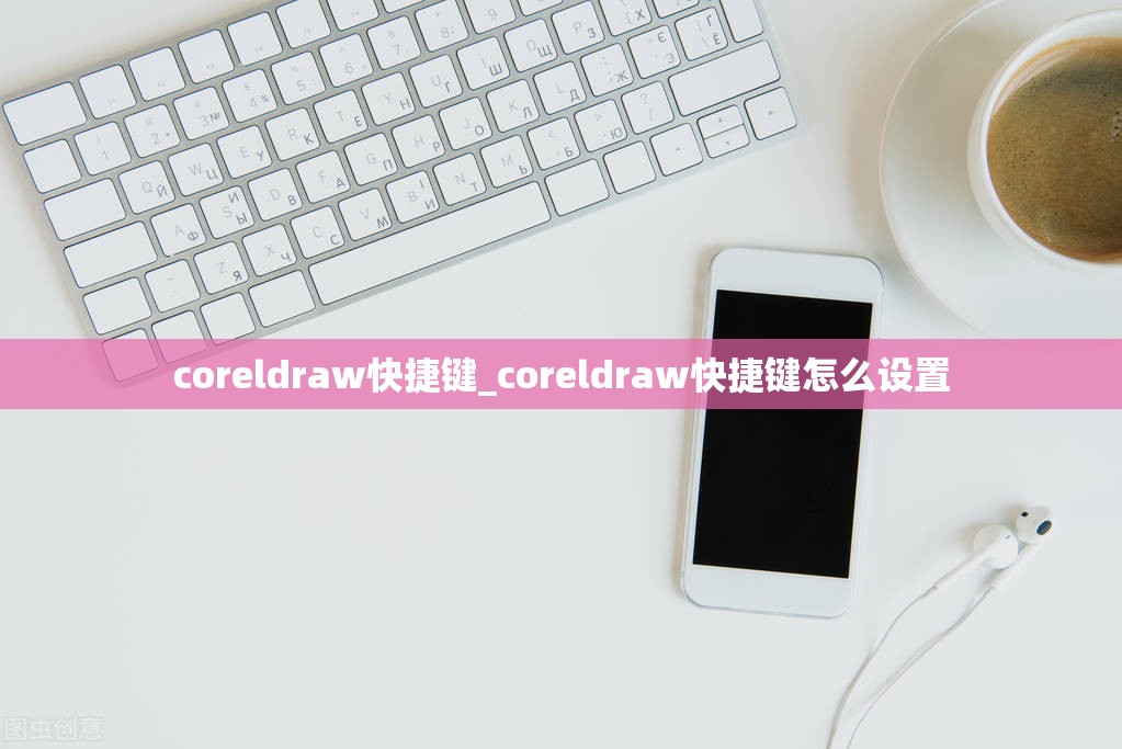 coreldraw快捷键_coreldraw快捷键怎么设置