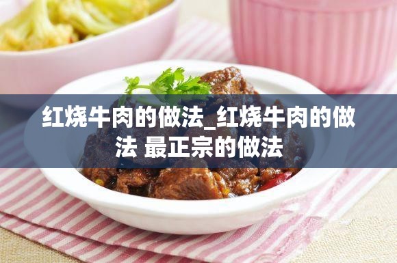 红烧牛肉的做法_红烧牛肉的做法 最正宗的做法