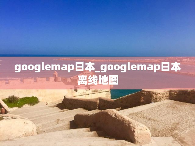 googlemap日本_googlemap日本离线地图