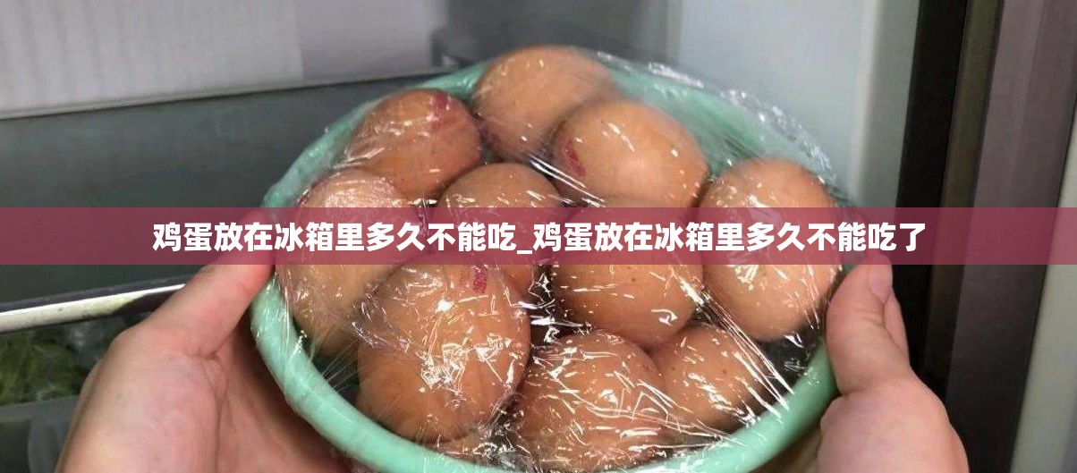 鸡蛋放在冰箱里多久不能吃_鸡蛋放在冰箱里多久不能吃了