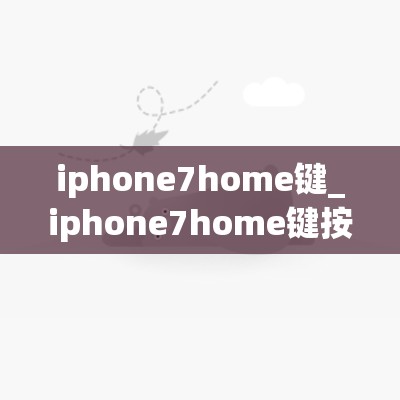 iphone7home键_iphone7home键按不下去