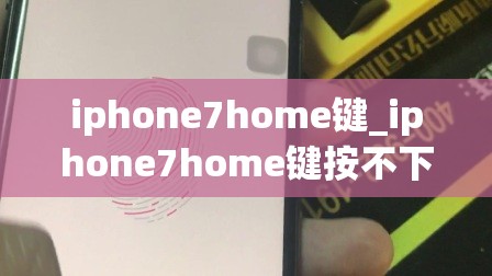 iphone7home键_iphone7home键按不下去