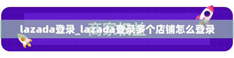 lazada登录_lazada登录多个店铺怎么登录