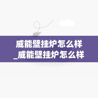 威能壁挂炉怎么样_威能壁挂炉怎么样好用吗