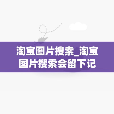 淘宝图片搜索_淘宝图片搜索会留下记录吗