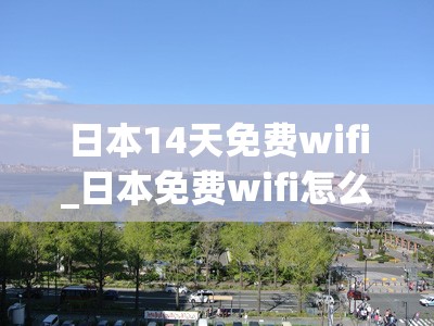 日本14天免费wifi_日本免费wifi怎么连