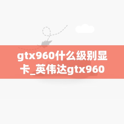 gtx960什么级别显卡_英伟达gtx960什么级别显卡