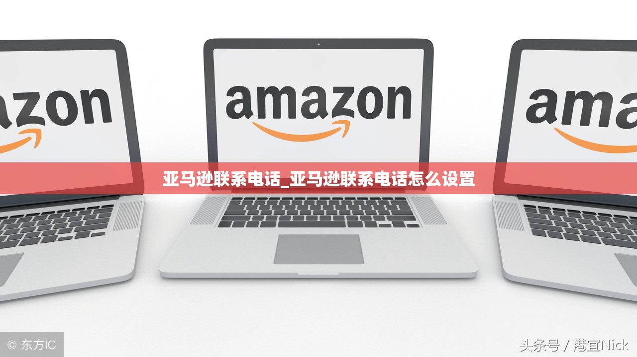 亚马逊联系电话_亚马逊联系电话怎么设置