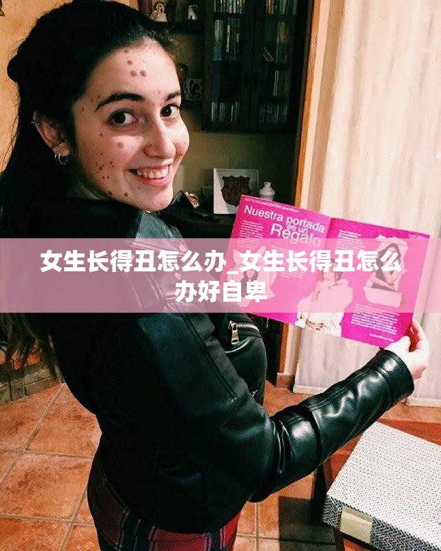 女生长得丑怎么办_女生长得丑怎么办好自卑