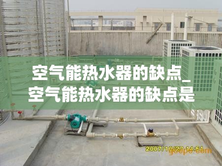 空气能热水器的缺点_空气能热水器的缺点是什么