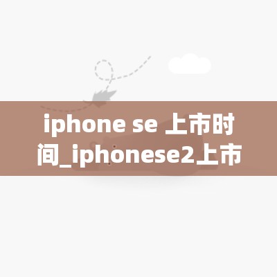 iphone se 上市时间_iphonese2上市时间