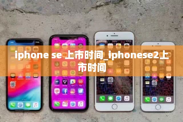 iphone se 上市时间_iphonese2上市时间