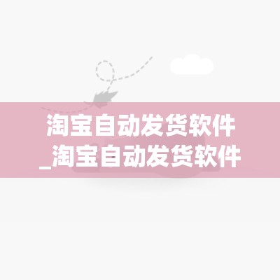 淘宝自动发货软件_淘宝自动发货软件多少钱