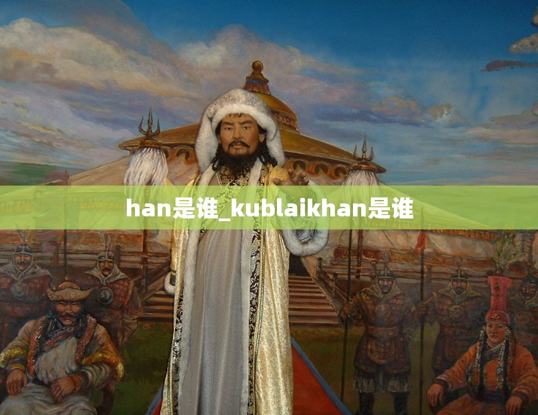 han是谁_kublaikhan是谁