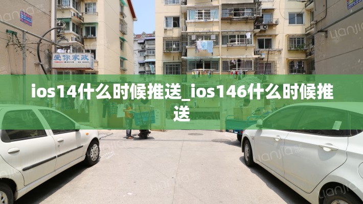 ios14什么时候推送_ios146什么时候推送