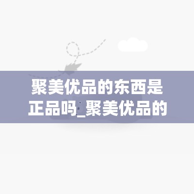 聚美优品的东西是正品吗_聚美优品的货是真的吗