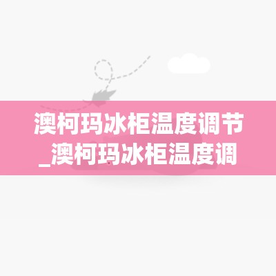 澳柯玛冰柜温度调节_澳柯玛冰柜温度调节图