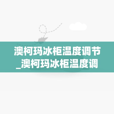 澳柯玛冰柜温度调节_澳柯玛冰柜温度调节图