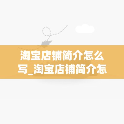 淘宝店铺简介怎么写_淘宝店铺简介怎么写才吸引注意