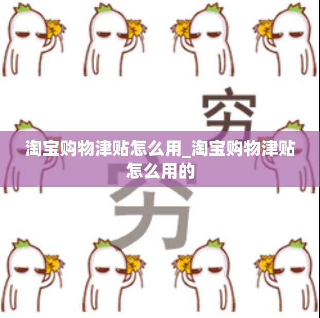 淘宝购物津贴怎么用_淘宝购物津贴怎么用的