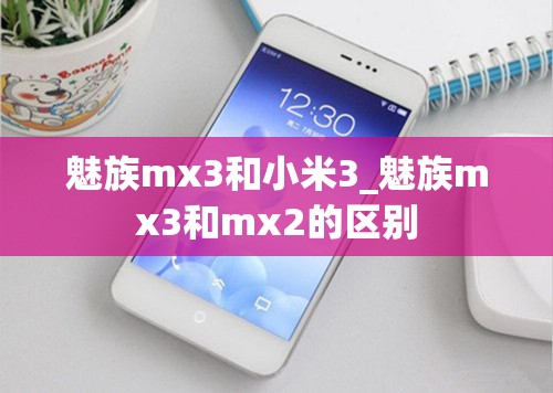 魅族mx3和小米3_魅族mx3和mx2的区别