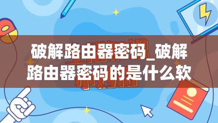 破解路由器密码_破解路由器密码的是什么软件