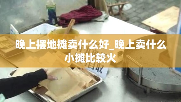 晚上摆地摊卖什么好_晚上卖什么小摊比较火