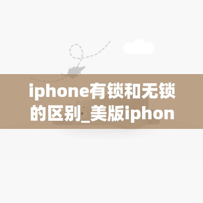 iphone有锁和无锁的区别_美版iphone有锁和无锁的区别