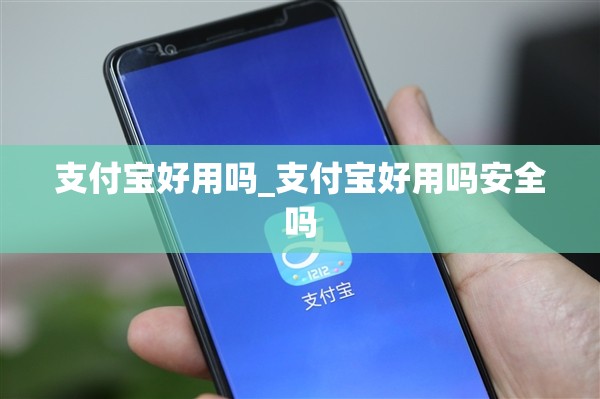 支付宝好用吗_支付宝好用吗安全吗