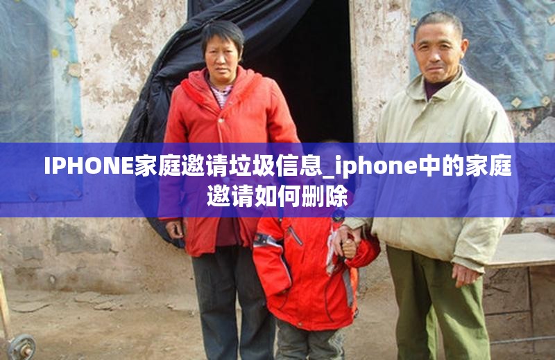 IPHONE家庭邀请垃圾信息_iphone中的家庭邀请如何删除