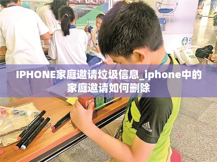 IPHONE家庭邀请垃圾信息_iphone中的家庭邀请如何删除