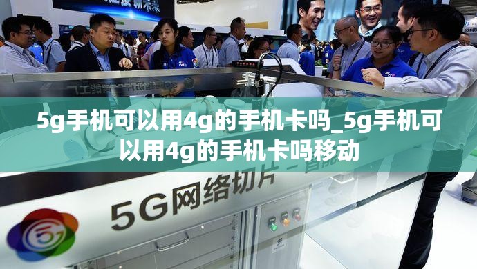 5g手机可以用4g的手机卡吗_5g手机可以用4g的手机卡吗移动