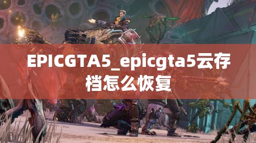 EPICGTA5_epicgta5云存档怎么恢复