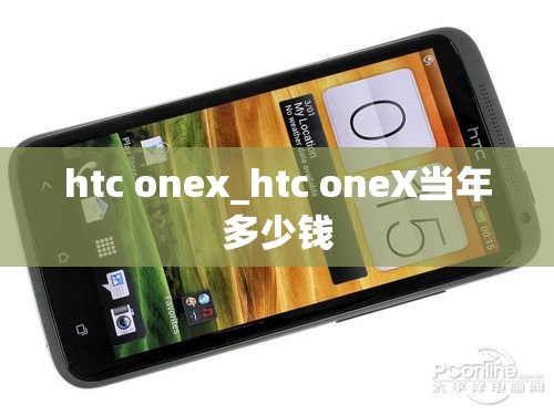 htc onex_htc oneX当年多少钱