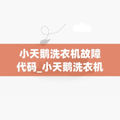 小天鹅洗衣机故障代码_小天鹅洗衣机故障代码大全和解除方法