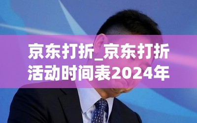 京东打折_京东打折活动时间表2024年