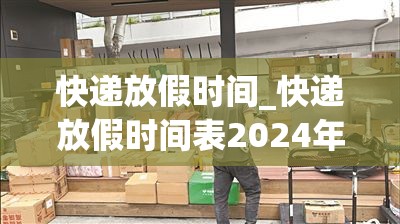 快递放假时间_快递放假时间表2024年