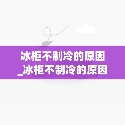 冰柜不制冷的原因_冰柜不制冷的原因和解决方法海尔