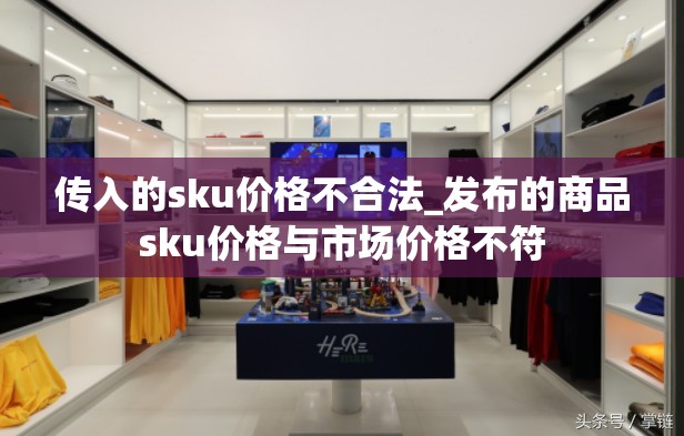 传入的sku价格不合法_发布的商品sku价格与市场价格不符