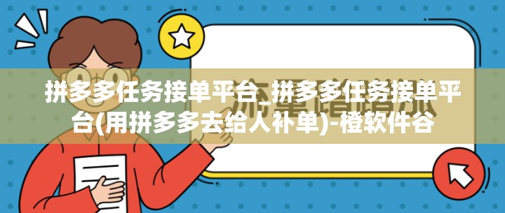 拼多多任务接单平台_拼多多任务接单平台(用拼多多去给人补单)-橙软件谷