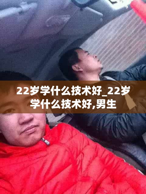 22岁学什么技术好_22岁学什么技术好,男生