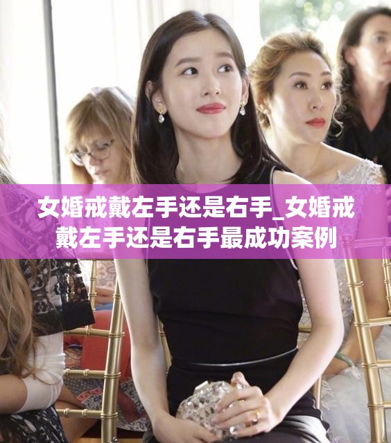 女婚戒戴左手还是右手_女婚戒戴左手还是右手最成功案例