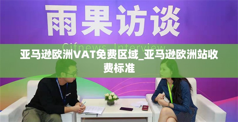 亚马逊欧洲VAT免费区域_亚马逊欧洲站收费标准